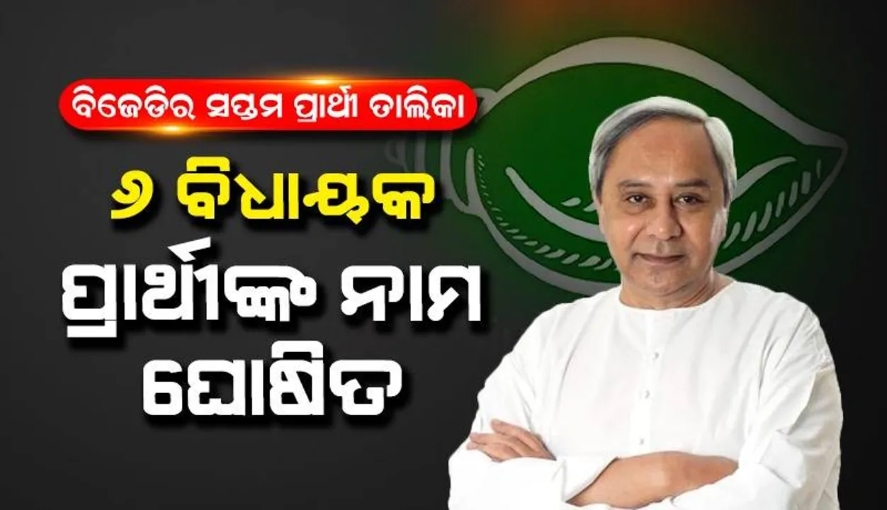  ଆସିଲା ବିଜେଡିର ସପ୍ତମ ତାଲିକା: ଆଉ ୬ ବିଧାନସଭା ପାଇଁ ପ୍ରାର୍ଥୀ ଘୋଷଣା