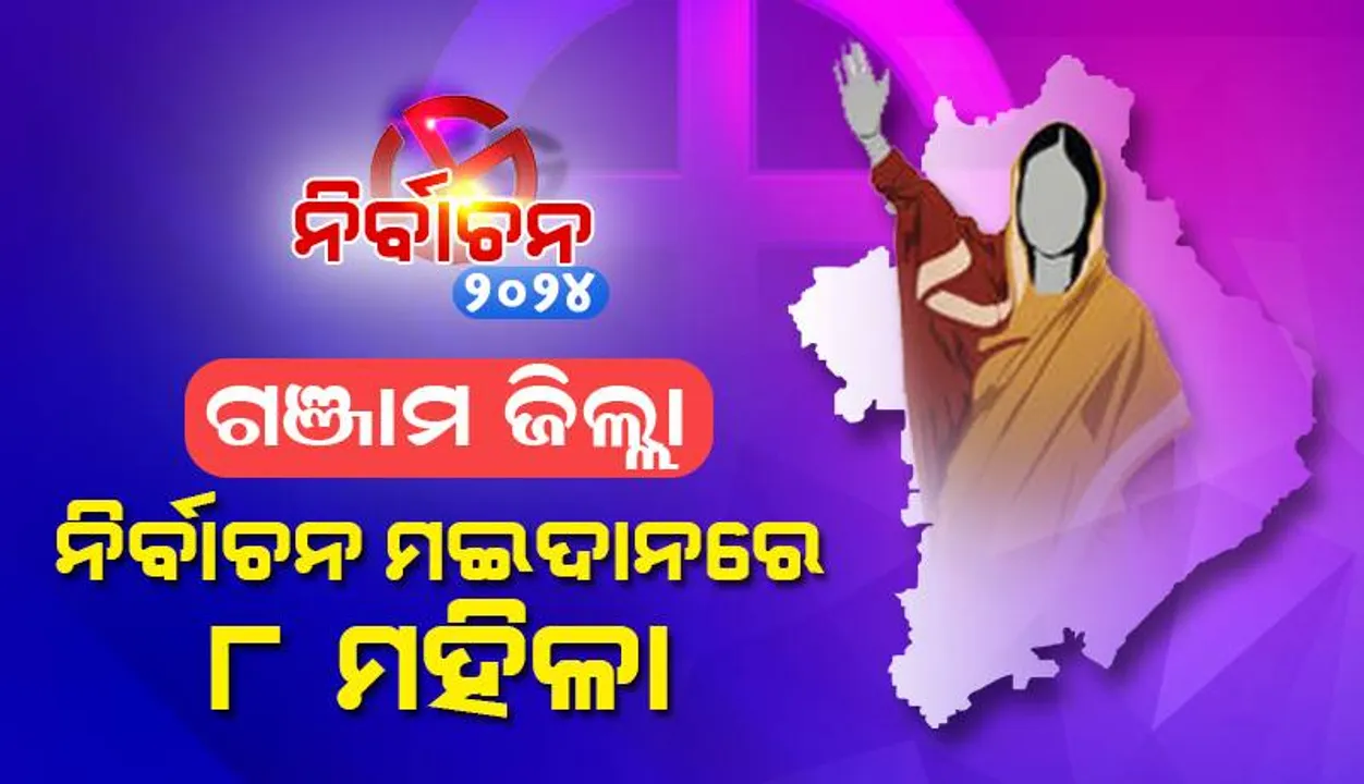  ଗଞ୍ଜାମ ଜିଲ୍ଲା: ନିର୍ବାଚନ ମଇଦାନରେ ୮ ମହିଳା