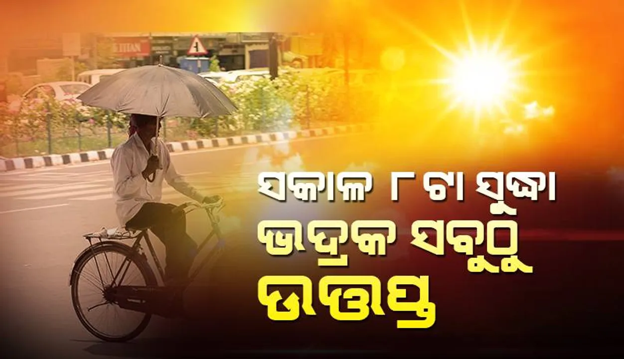  ସକାଳ ସାଢ଼େ ୮ଟା ସୁଦ୍ଧା ଭଦ୍ରକ ସବୁଠାରୁ ଉତ୍ତପ୍ତ