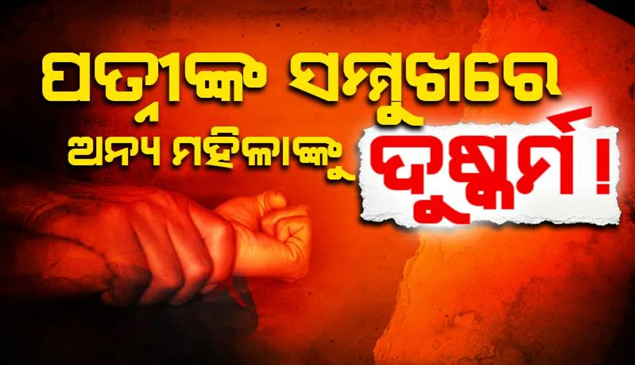  ପତ୍ନୀଙ୍କ ସମ୍ମୁଖରେ ଅନ୍ୟ ଜଣେ ମହିଳାଙ୍କୁ ସ୍ବାମୀ ଦୁଷ୍କର୍ମ କରିଥିବା ଅଭିଯୋଗ