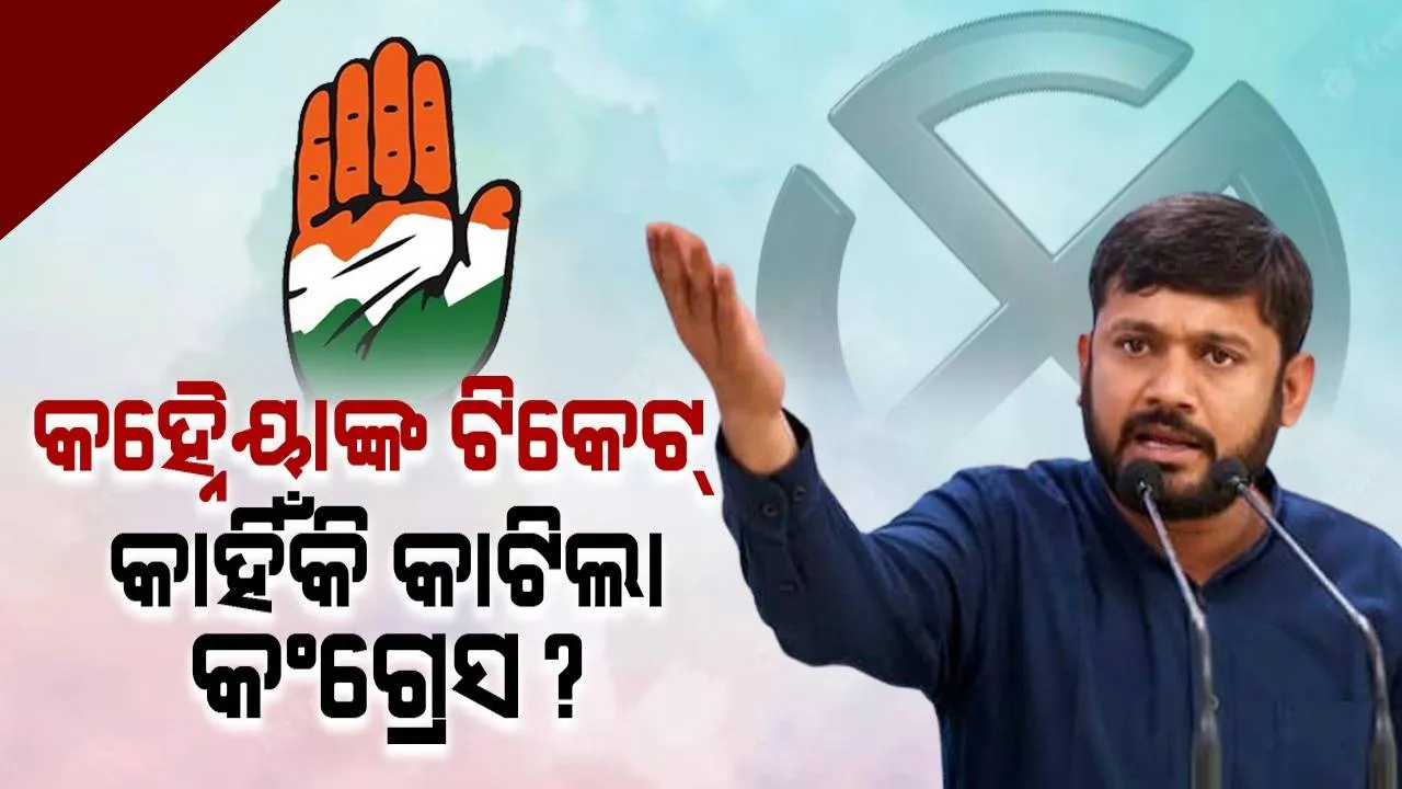  କହ୍ନୈୟାଙ୍କ ଟିକେଟ୍ କାହିଁକି କାଟିଲା କଂଗ୍ରେସ ?