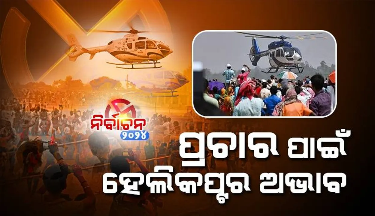  ନିର୍ବାଚନ ପ୍ରଚାର ପାଇଁ ହେଲିକପ୍ଟର ଅଭାବ,ଭଡ଼ା ମିନିଟକୁ ୩ ହଜାର