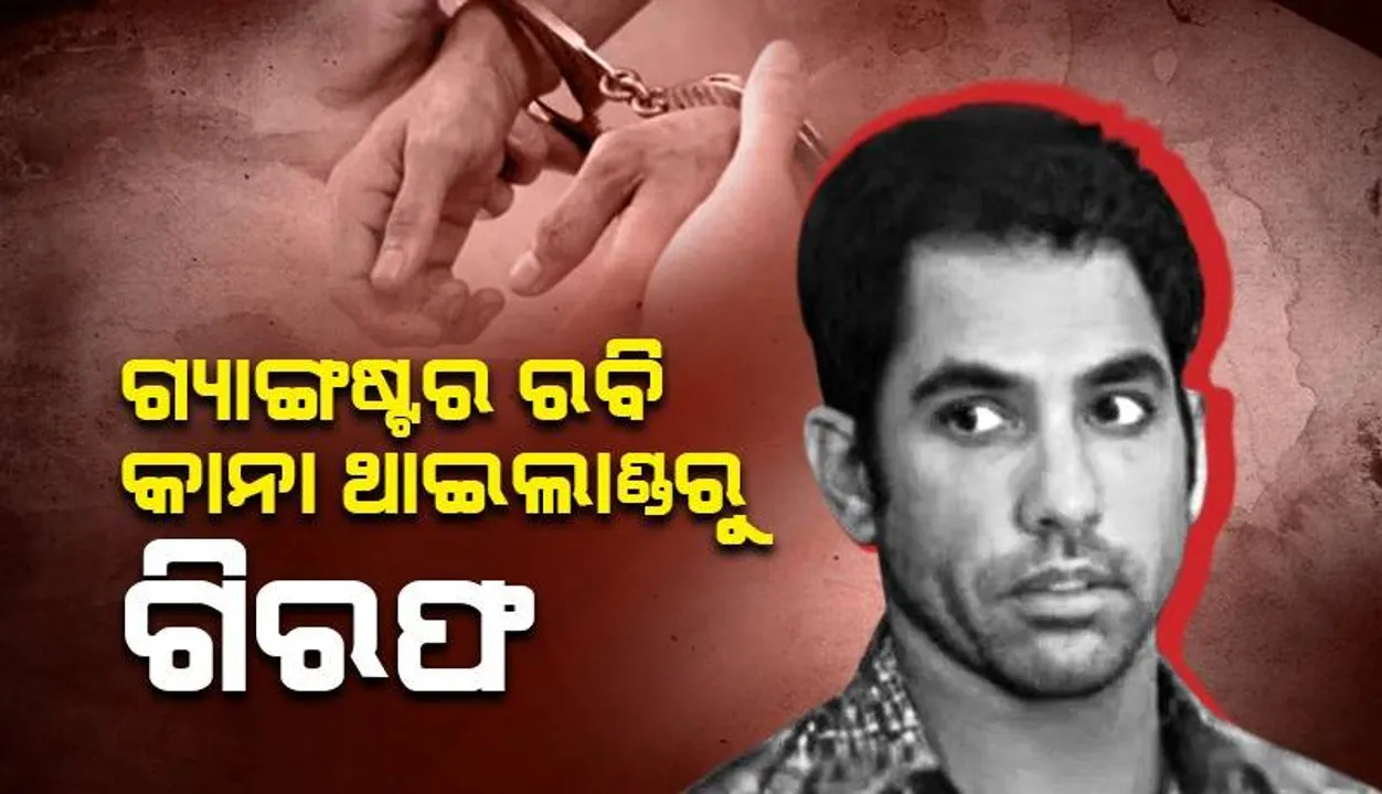  ଉତ୍ତରପ୍ରଦେଶର କୁଖ୍ୟାତ ଗ୍ୟାଙ୍ଗଷ୍ଟର ରବି କାଣା ଥାଇଲାଣ୍ଡରୁ ଗିରଫ