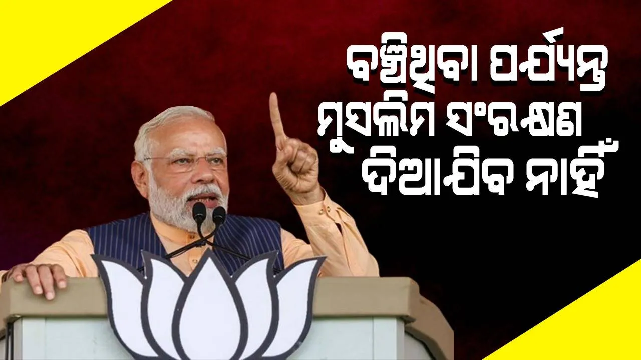  ବଞ୍ଚିଥିବା ପର୍ଯ୍ୟନ୍ତ ମୁସଲିମ ସଂରକ୍ଷଣ ଦିଆଯିବ ନାହିଁ : ମୋଦୀ