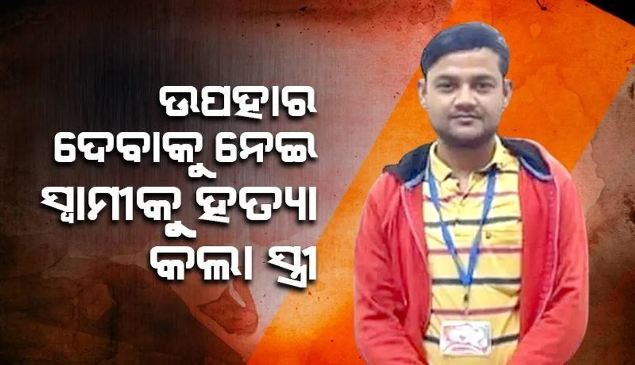  ଭଉଣୀକୁ ବିବାହରେ ସୁନା ମୁଦି ଓ ଟିଭି ଉପହାର ଦେବାକୁ କହିବାରୁ ସ୍ବାମୀକୁ ହତ୍ୟା କଲା ସ୍ତ୍ରୀ