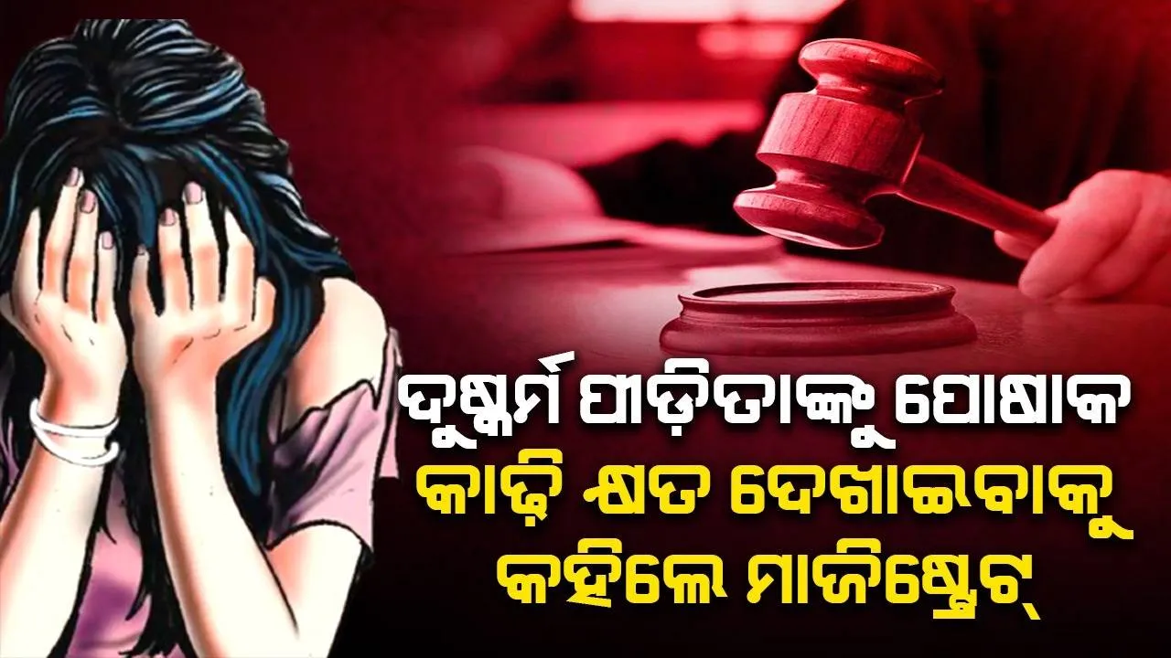  ବୟାନ ରେକର୍ଡ ବେଳେ ଦୁଷ୍କର୍ମ ପୀଡ଼ିତାଙ୍କୁ ପୋଷାକ କାଢ଼ି କ୍ଷତ ଦେଖାଇବାକୁ କହିଲେ ମାଜିଷ୍ଟ୍ରେଟ୍, ରୁଜୁ ହେଲା ଏତଲା