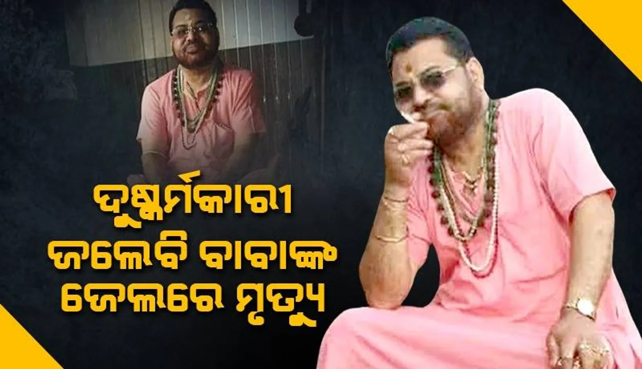  ଅନେକ ମହିଳାଙ୍କୁ ଦୁଷ୍କର୍ମ କରି ଜେଲରେ ବନ୍ଦୀ ଥିବା ଜଲେବି ବାବାଙ୍କ ମୃତ୍ୟୁ