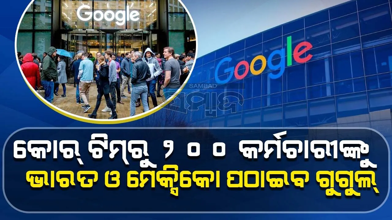  ଗୁଗୁଲ୍‌ର ବଡ଼ ନିଷ୍ପତ୍ତି: କୋର୍‌ ଟିମ୍‌ରୁ ୨୦୦ କର୍ମଚାରୀଙ୍କୁ ଭାରତ ଓ ମେକ୍ସିକୋ ପଠାଇବ କମ୍ପାନି
