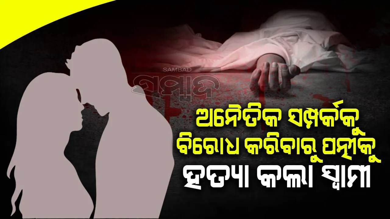  ଅନୈତିକ ସମ୍ପର୍କକୁ ବିରୋଧ କରିବାରୁ ପତ୍ନୀକୁ ହତ୍ୟା କଲା, ପୁଲିସକୁ ଲୁଟ୍ ବେଳେ ଦୁର୍ବୃତ୍ତ ହତ୍ୟା କରିଥିବା କହିଲା ସ୍ବାମୀ
