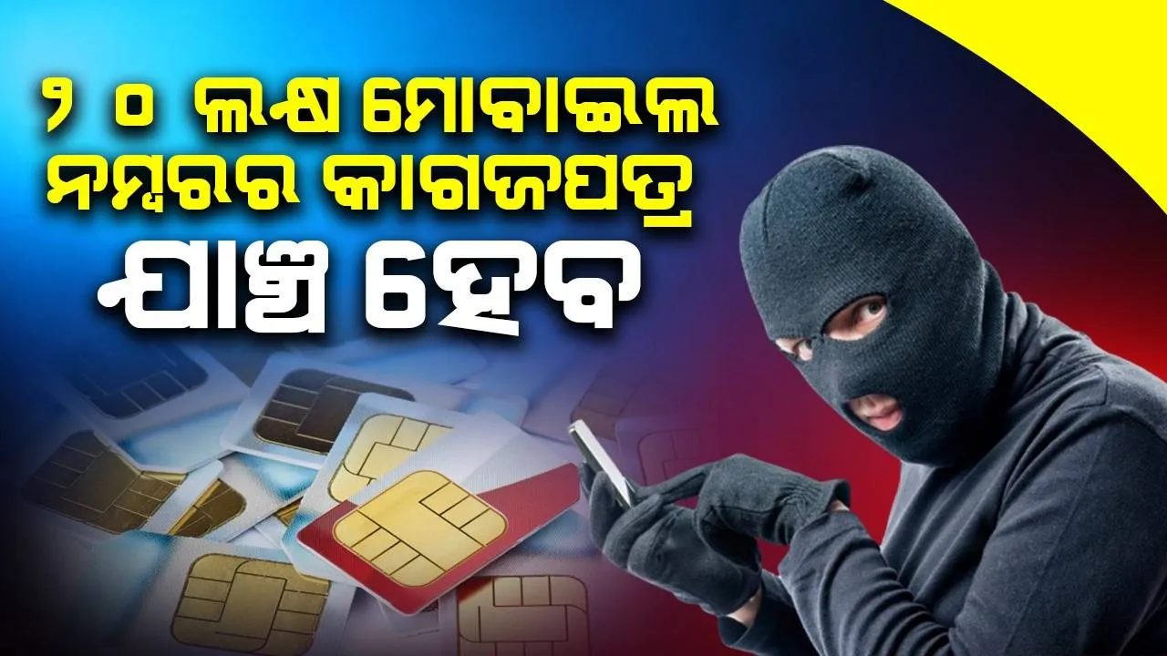  ସାଇବର ଅପରାଧ ରୋକିବାକୁ ବଡ଼ ପଦକ୍ଷେପ : ୨୦ ଲକ୍ଷ ମୋବାଇଲ ନମ୍ବରର କାଗଜପତ୍ର ଯାଞ୍ଚ ହେବ