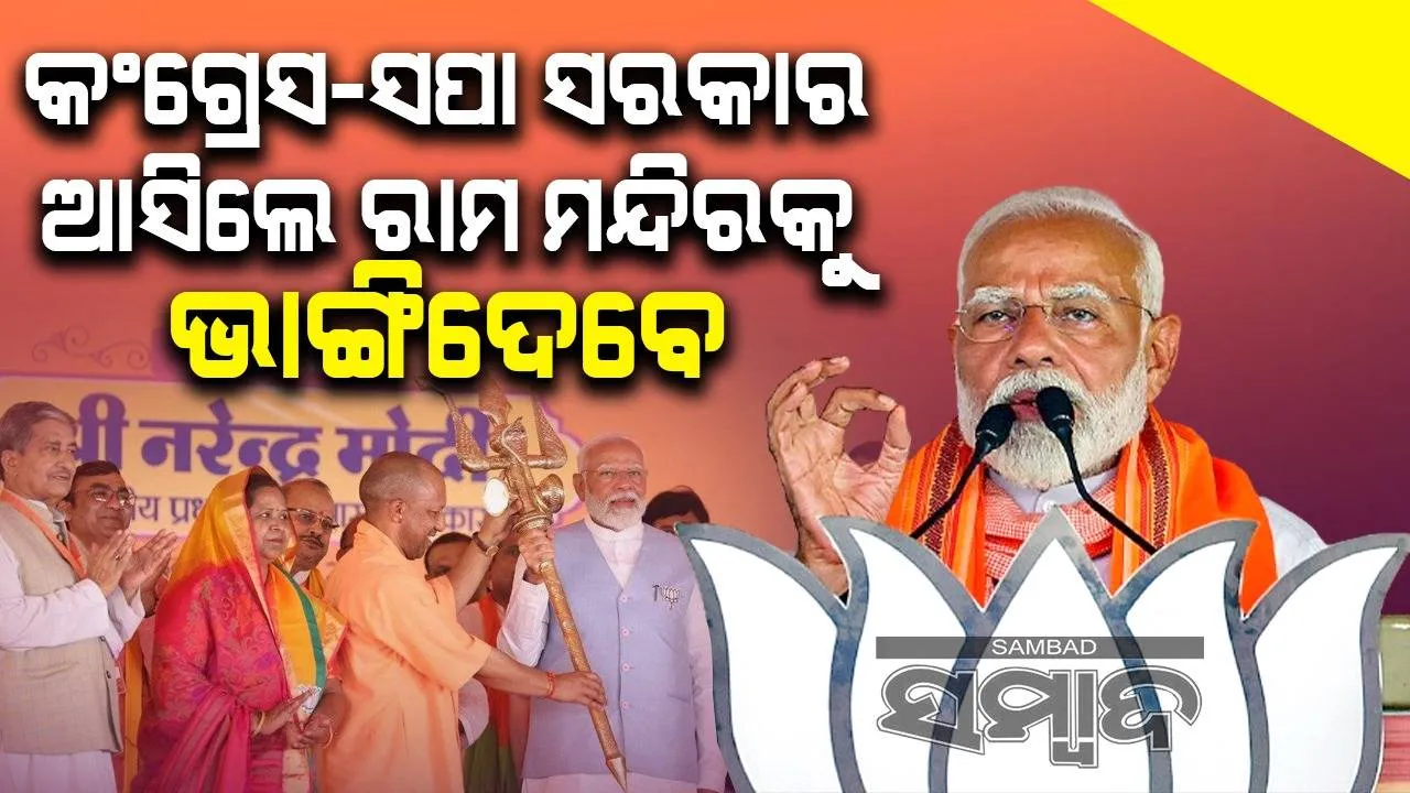  କଂଗ୍ରେସ-ସପା ସରକାର ଆସିଲେ ରାମ ମନ୍ଦିରକୁ ଭାଙ୍ଗିଦେବେ : ମୋଦୀ