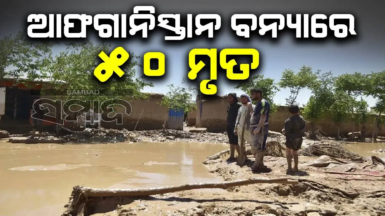  ଆଫଗାନିସ୍ତାନରେ ପୁଣି ବନ୍ୟା ବିପର୍ଯ୍ୟୟ, ୫୦ ମୃତ