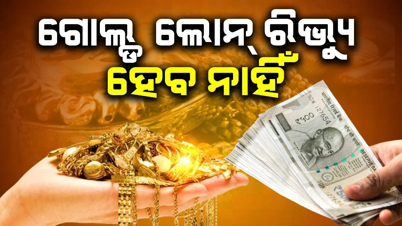  ସୁନା ଋଣ ନେଇଥିବା ଗ୍ରାହକଙ୍କ ପାଇଁ ଗୁରୁତ୍ବପୂର୍ଣ୍ଣ ଖବର:  ଲୋନ୍ ରିଭ୍ୟୁ କରିହେବ ନାହିଁ