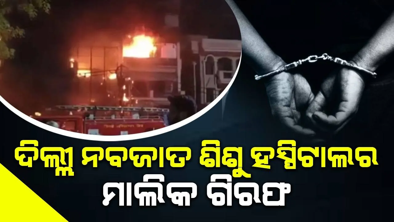  ଦିଲ୍ଲୀ ନବଜାତଶିଶୁ ହସପିଟାଲର ମାଲିକ ଗିରଫ