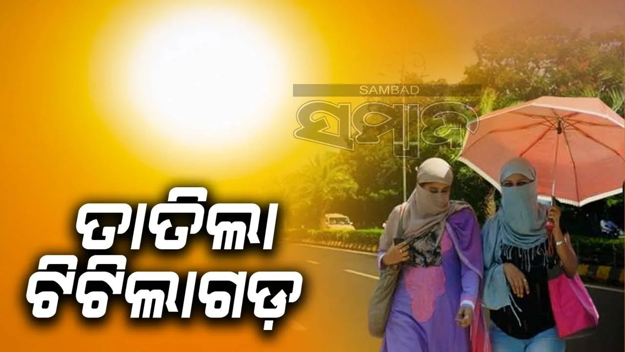  ୪୫ଡିଗ୍ରିରେ ସିଝିଲା ଟିଟିଲାଗଡ଼, ବୌଦ୍ଧରେ ତାପମାତ୍ରା ୪୪.୬ ଡିଗ୍ରି ରେକର୍ଡ
