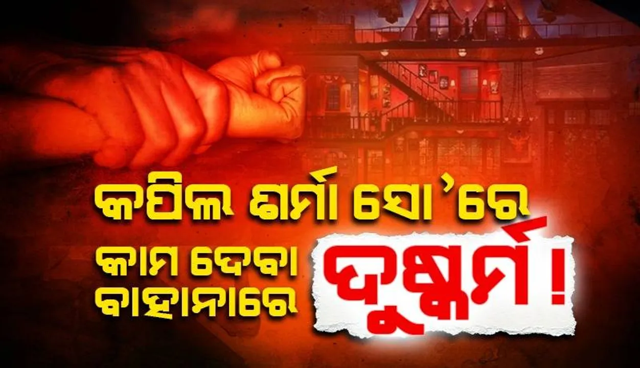  ‘କପିଲ ଶର୍ମା ସୋ’ ପାଇଁ ଅଡିସନ ଦେବାକୁ ଡାକି ଯୁବତୀଙ୍କୁ ଦୁଷ୍କର୍ମ