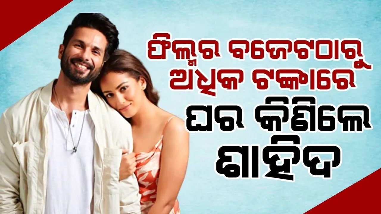  ନିଜ ଫିଲ୍ମର ବଜେଟଠାରୁ ଅଧିକ ଟଙ୍କାରେ ଘର କିଣିଲେ ଶାହିଦ କପୁର