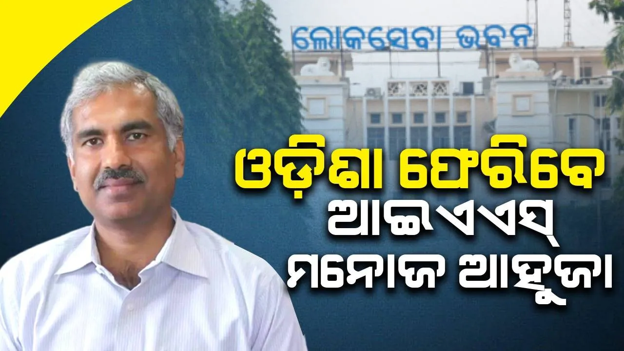  ଓଡ଼ିଶା ଫେରିବେ ବରିଷ୍ଠ ଆଇଏଏସ୍‌ ମନୋଜ ଆହୁଜା; ମିଳିପାରେ ଗୁରୁତ୍ବପୂର୍ଣ୍ଣ ପଦବି