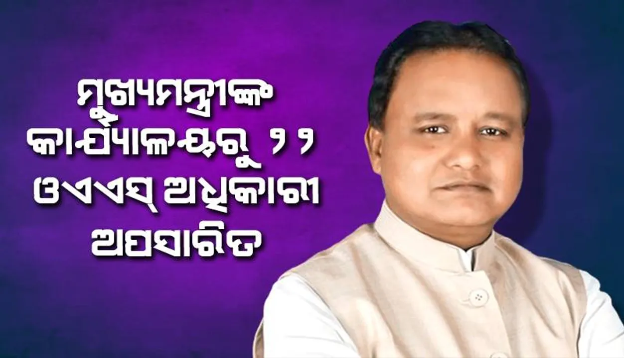  ମୁଖ୍ୟମନ୍ତ୍ରୀଙ୍କ କାର୍ଯ୍ୟାଳୟରୁ ୨୨ ଓଏଏସ୍ ଅଧିକାରୀ ଅପସାରିତ