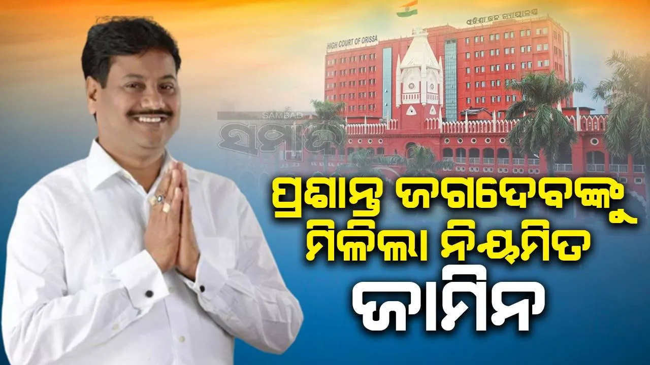  ଖୋର୍ଦ୍ଧା ବିଧାୟକ ପ୍ରଶାନ୍ତ ଜଗଦେବଙ୍କୁ ନିୟମିତ ଜାମିନ ଦେଲେ ଓଡ଼ିଶା ଉଚ୍ଚ ନ୍ୟାୟାଳୟ