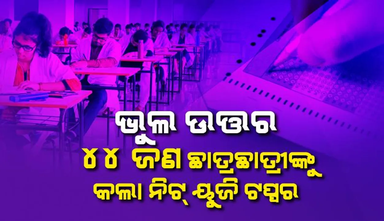 ଭୁଲ ଉତ୍ତର ୪୪ ଜଣ ଛାତ୍ରଛାତ୍ରୀଙ୍କୁ କଲା ନିଟ୍ ୟୁଜି ଟପ୍ପର 