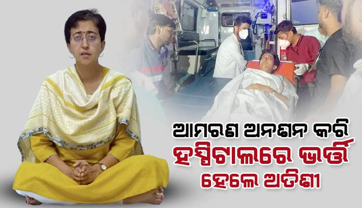  ଆମରଣ ଅନଶନ କରି ହସ୍ପିଟାଲ୍‌ରେ ଭର୍ତ୍ତି ହେଲେ ଆପ୍‌ ନେତ୍ରୀ ଅତିଶୀ