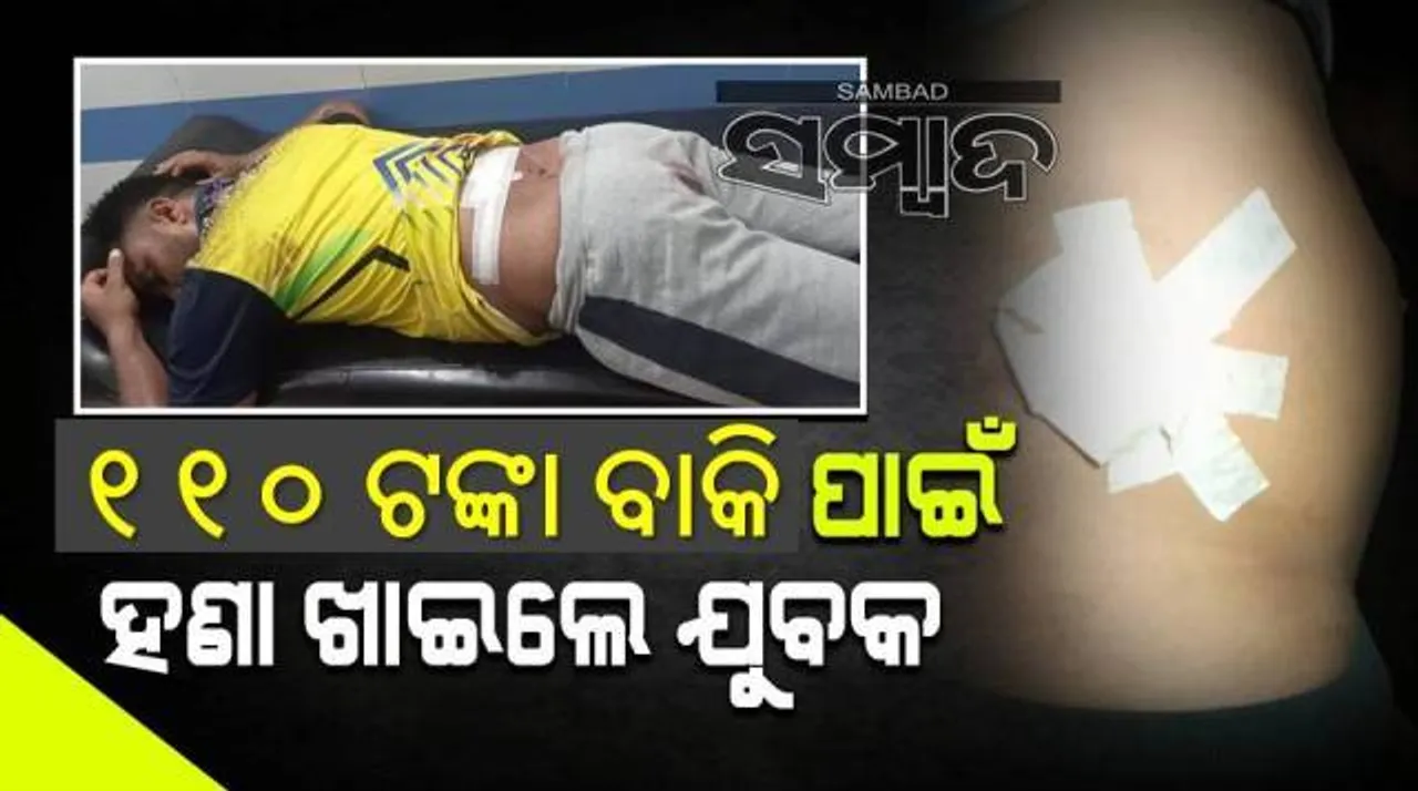  ୧୧୦ ଟଙ୍କା ବାକି ପାଇଁ ଯୁବକଙ୍କୁ ପ୍ରାଣାନ୍ତକ ଆକ୍ରମଣ