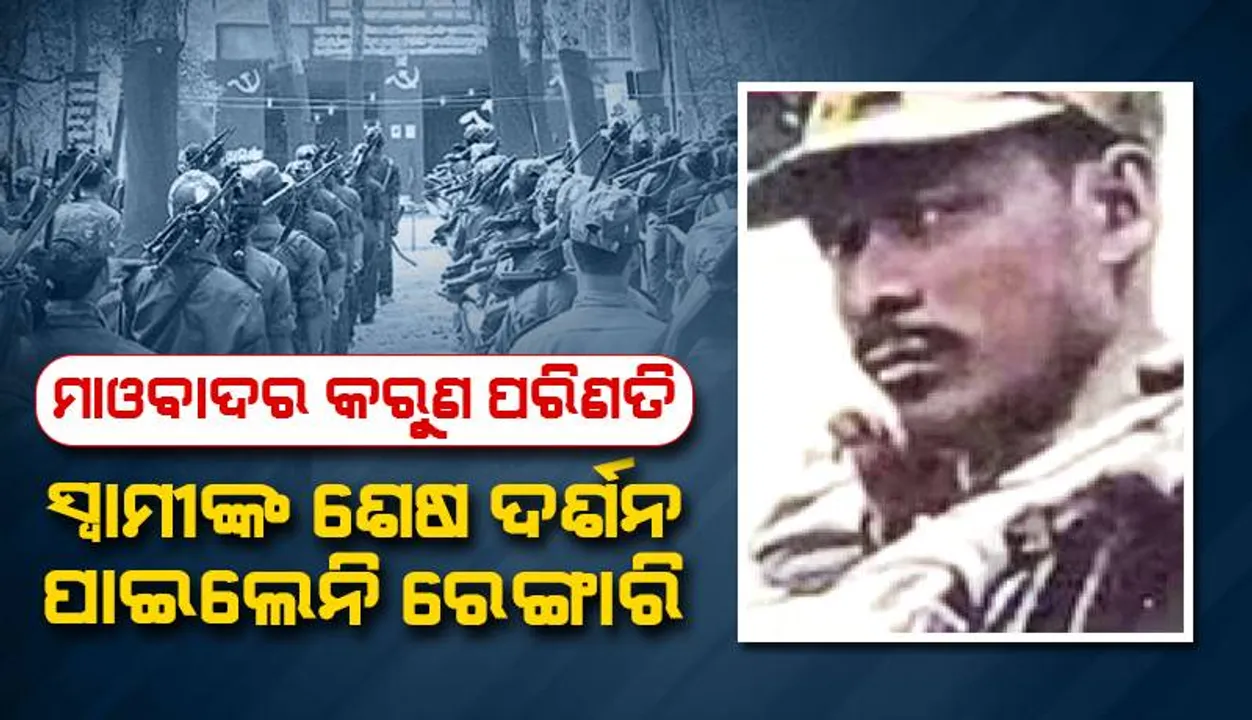  ମାଓବାଦର କରୁଣ ପରିଣତି; ସ୍ବାମୀଙ୍କ ଶେଷଦର୍ଶନ ପାଇଲେନି ରେଙ୍ଗାରି