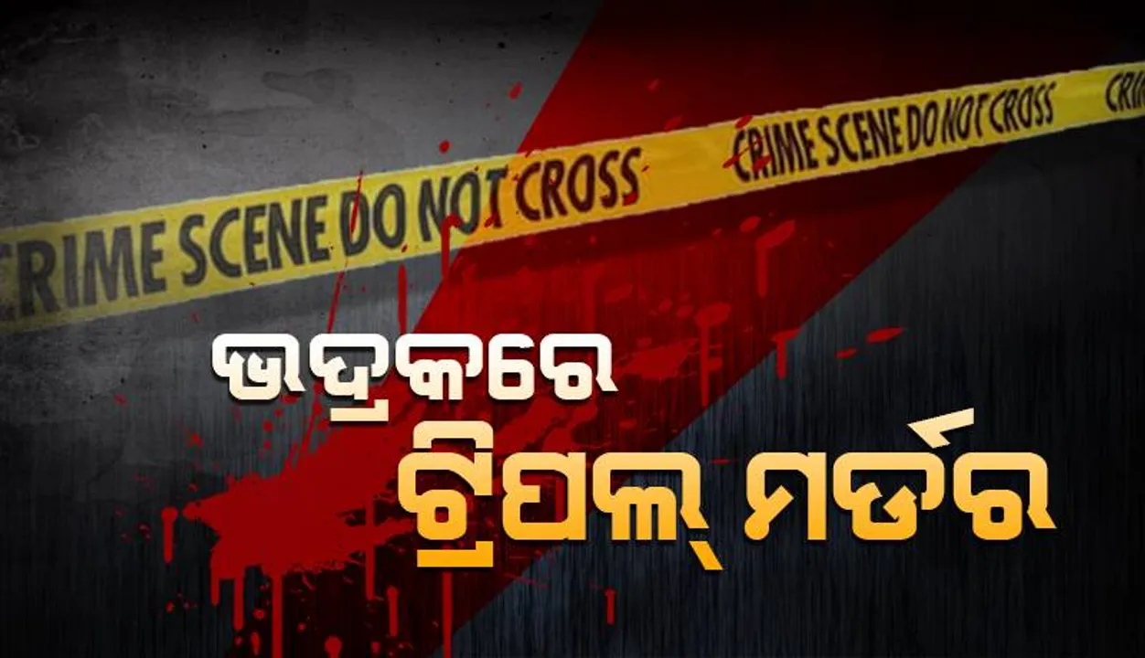  ଭଦ୍ରକରେ ଟ୍ରିପଲ୍ ମର୍ଡର: ସନ୍ଦେହରେ ନାବାଳକଙ୍କୁ ଅଟକ