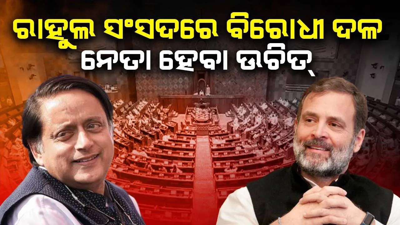  ରାହୁଲ କଂଗ୍ରେସର ତାରକା, ସେ ସଂସଦରେ ବିରୋଧୀ ଦଳର ନେତା ହେବା ଉଚିତ୍: ଶଶି ଥରୁର