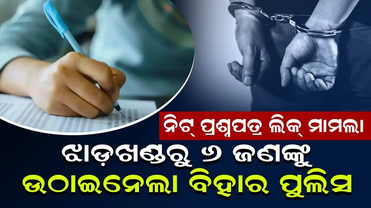  ନିଟ୍ ପ୍ରଶ୍ନପତ୍ର ଲିକ୍ ମାମଲା : ଝାଡ଼ଖଣ୍ଡରୁ ୬ ଜଣଙ୍କୁ ଗିରଫ କଲା ବିହାର ପୁଲିସ