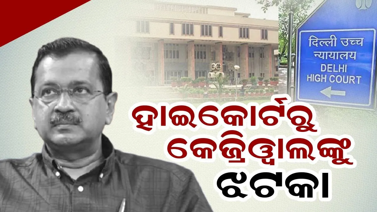  ଦିଲ୍ଲୀ ହାଇକୋର୍ଟରୁ କେଜ୍ରିଓ୍ବାଲଙ୍କୁ ଝଟକା, ମିଳିଲାନି ଜାମିନ