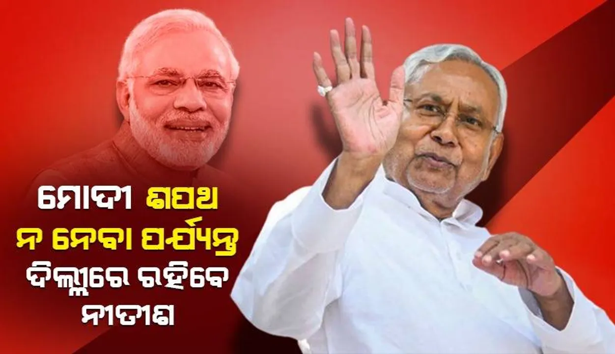  ୮ ତାରିଖରେ ପ୍ରଧାନମନ୍ତ୍ରୀ ଭାବରେ ନରେନ୍ଦ୍ର ମୋଦୀ ଶପଥ ଗ୍ରହଣ ନ କରିବା ପର୍ଯ୍ୟନ୍ତ ଦିଲ୍ଲୀରେ ରହିବେ ନୀତୀଶ