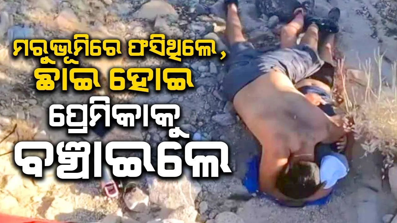  ମରୁଭୂମିରେ ଛାଇ ହୋଇ  ଅଚେତ ପ୍ରେମିକାଙ୍କୁ ବଞ୍ଚାଇଲେ ପ୍ରେମିକ