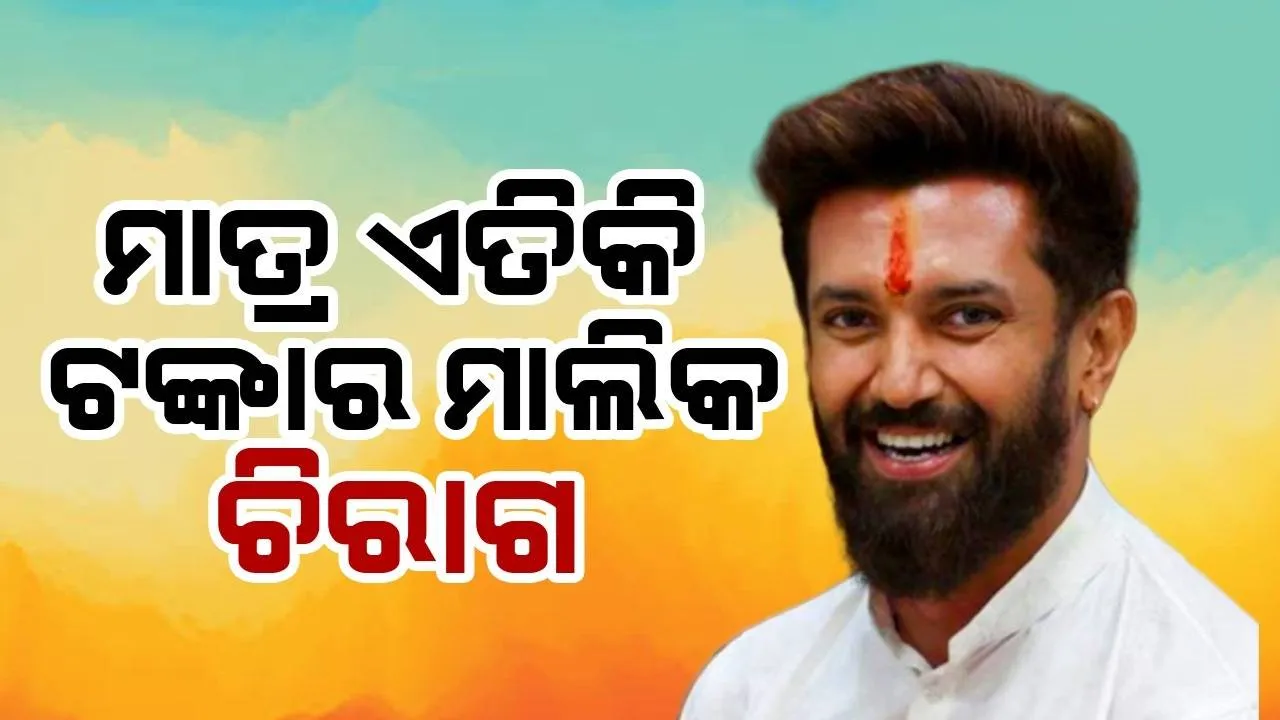  ମାତ୍ର ଏତିକି ଟଙ୍କାର ମାଲିକ ଚିରାଗ ପାସୱାନ