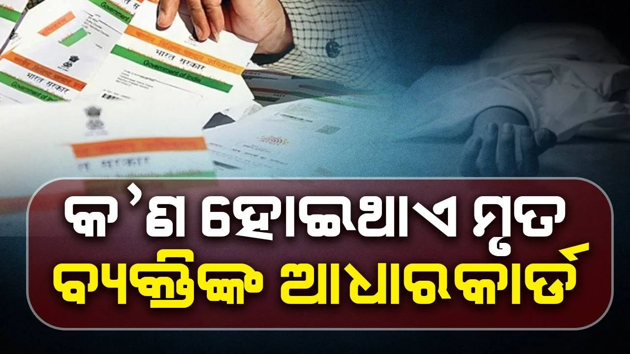 ମୃତ୍ୟୁ ପରେ ବ୍ୟକ୍ତିଙ୍କ ଆଧାର କାର୍ଡ କ’ଣ ହୋଇଥାଏ