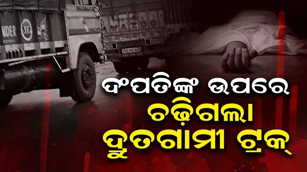  ସ୍କୁଟି ଆରୋହୀ ଦଂପତିଙ୍କୁ ପଛରୁ ଧକ୍କା ଦେଲା ଦ୍ରୁତଗାମୀ ଟ୍ରକ୍‌: ସ୍ତ୍ରୀ ମୃତ, ସ୍ବାମୀ ଗୁରୁତର