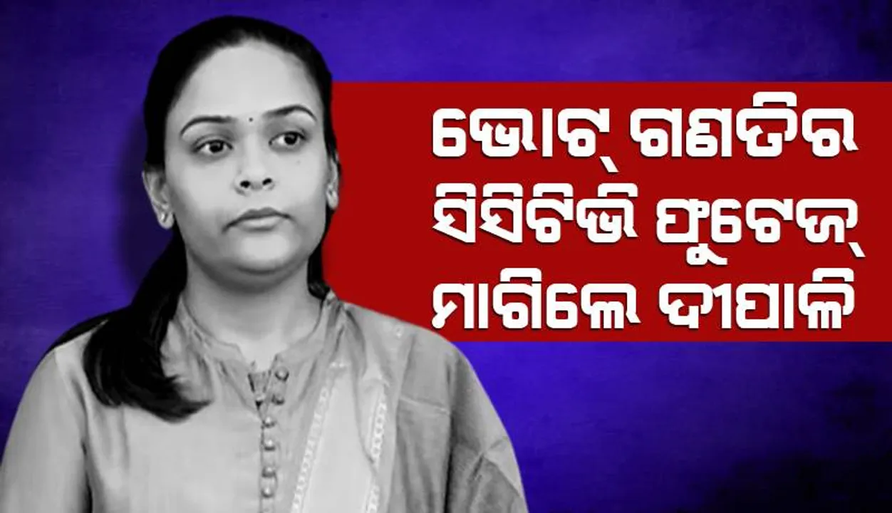  ଭୋଟ୍‌ ଗଣତିର ସିସିଟିଭି ଫୁଟେଜ୍‌ ମାଗିଲେ ଦୀପାଳି