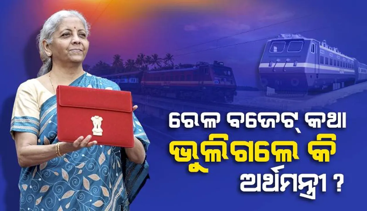  ରେଳ ବଜେଟ୍ କଥା ଭୁଲିଗଲେ କି ଅର୍ଥମନ୍ତ୍ରୀ ନିର୍ମଳା ସୀତାରମଣ ?