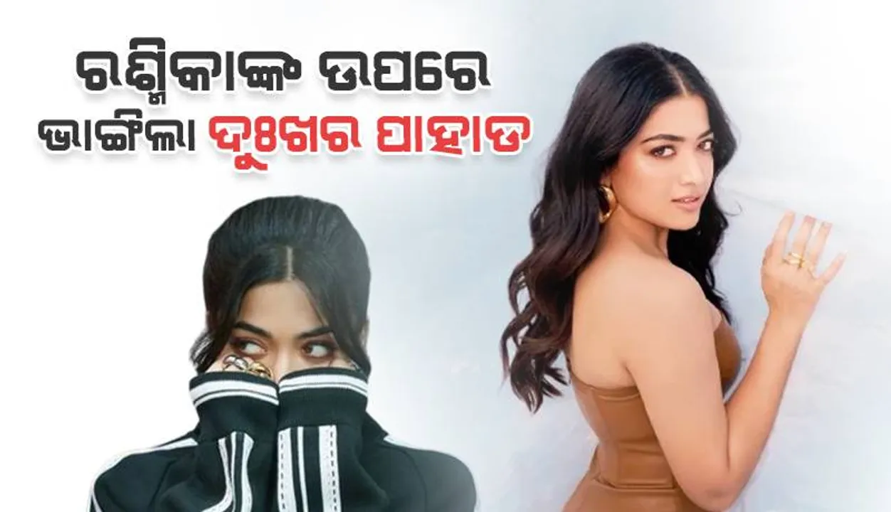  ଅଭିନେତ୍ରୀ ରଶ୍ମିକାଙ୍କ ଉପରେ ଭାଙ୍ଗିଲା ଦୁଃଖର ପାହାଡ