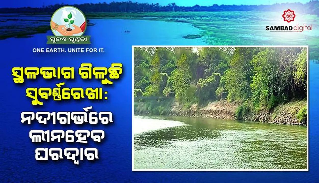  ସ୍ଥଳଭାଗ ଗିଳୁଛି ସୁବର୍ଣ୍ଣରେଖା: ନଦୀଗର୍ଭରେ ଲୀନହେବ ଘରଦ୍ବାର