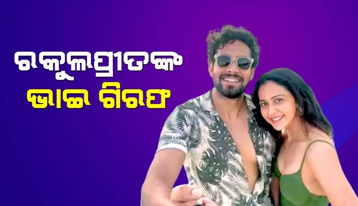  ଡ୍ରଗ୍ସ ମାମଲାରେ ବଲିଉଡ୍ ଅଭିନେତ୍ରୀ ରକୁଲପ୍ରୀତଙ୍କ ଭାଇ ଗିରଫ