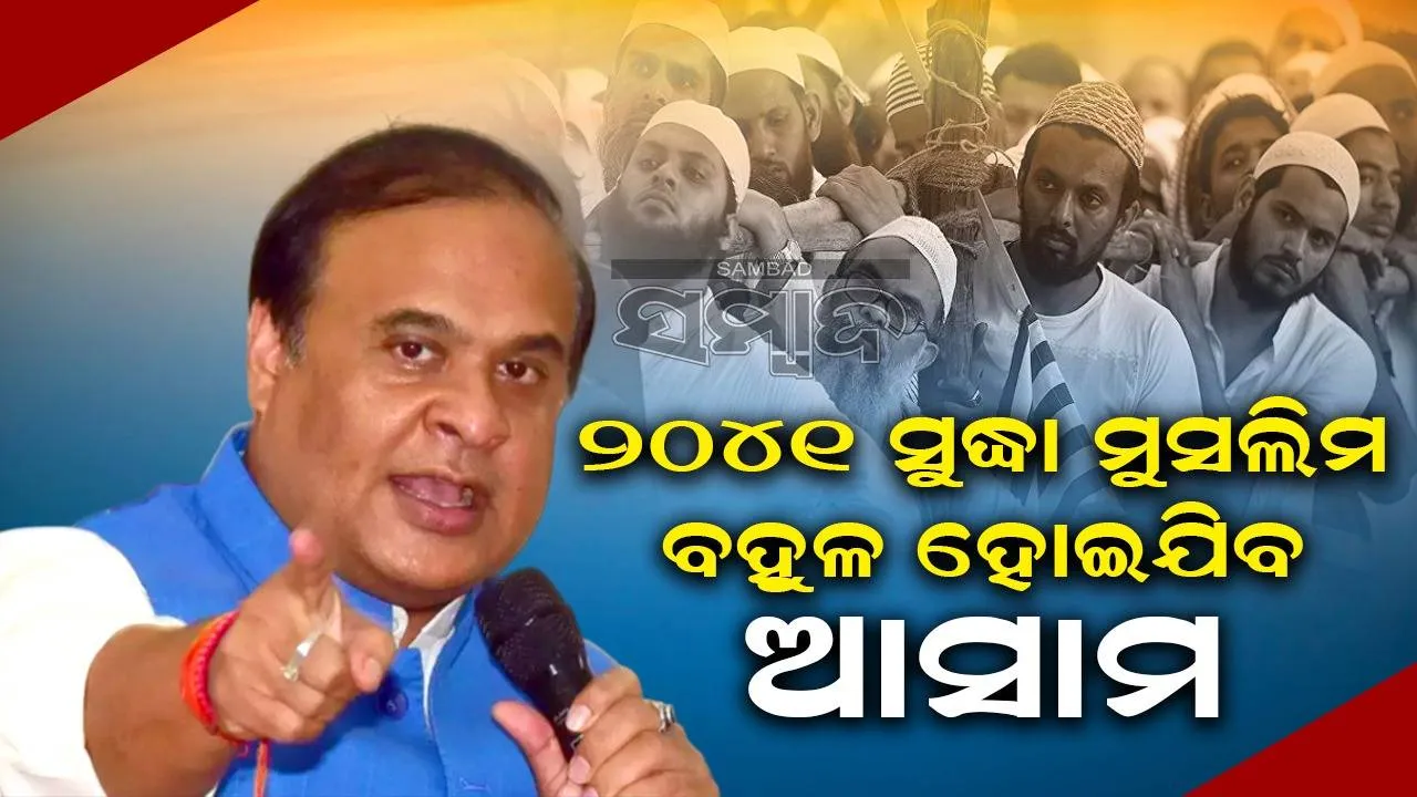  ୨୦୪୧ ସୁଦ୍ଧା ମୁସଲିମ ବହୁଳ ହୋଇଯିବ ଆସାମ, ମୁଖ୍ୟମନ୍ତ୍ରୀ ହିମନ୍ତ ବିଶ୍ୱ ଶର୍ମାଙ୍କ ଦାବି