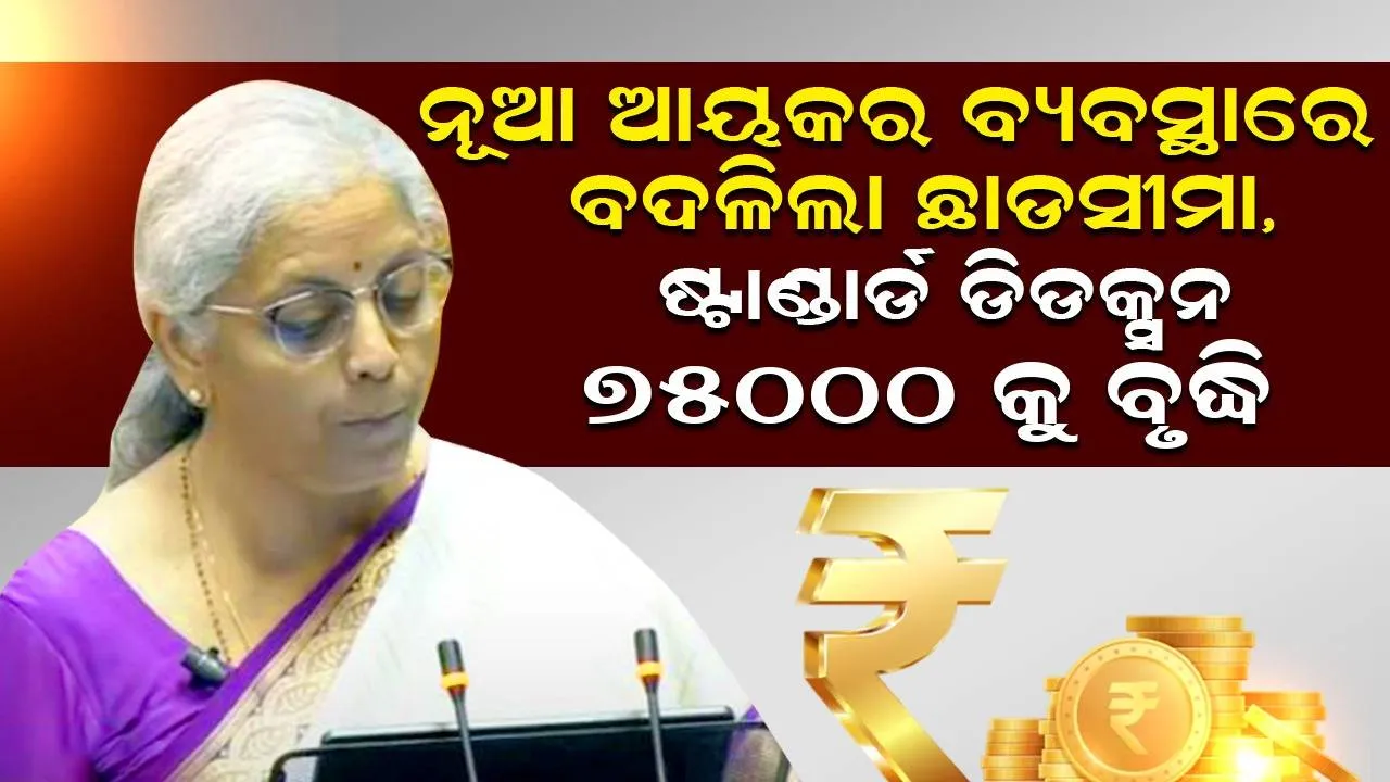  ନୂଆ ଆୟକର ବ୍ୟବସ୍ଥାରେ ବଦଳିଲା ଛାଡସୀମା, ପୁରୁଣା ବ୍ୟବସ୍ଥାରେ ଅପରିବର୍ତ୍ତିତ, ଷ୍ଟାଣ୍ଡାର୍ଡ ଡିଡକ୍ସନ ୭୫୦୦୦କୁ ବୃଦ୍ଧି