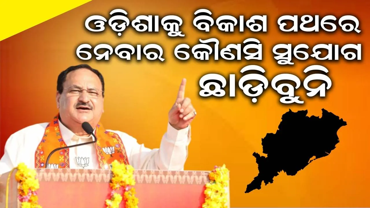  ଓଡ଼ିଶାର ସେବା କରିବାକୁ ସୁଯୋଗ ଦେଇଥିବାରୁ ଓଡ଼ିଶାବାସୀଙ୍କୁ କୃତଜ୍ଞତା ଜଣାଉଛି: ନଡ୍ଡା