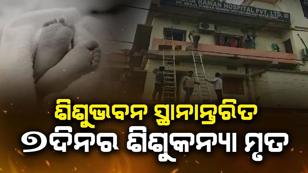  ଘରୋଇ ନର୍ସିଂହୋମରେ ଅଗ୍ନିକାଣ୍ଡ ଘଟଣା: ୭ଦିନର ସ୍ଥାନାନ୍ତରିତ ଶିଶୁକନ୍ୟାର ମୃତ୍ୟୁ