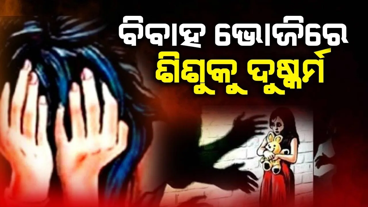  ବିବାହ ଭୋଜିକୁ ସାମିଲ ହେବାକୁ ଆସିଥିବା ୪ବର୍ଷର ଶିଶୁ ଦୁଷ୍କର୍ମର ଶିକାର: ହସ୍ପିଟାଲରେ ହେଲା ମୃତ୍ୟୁ