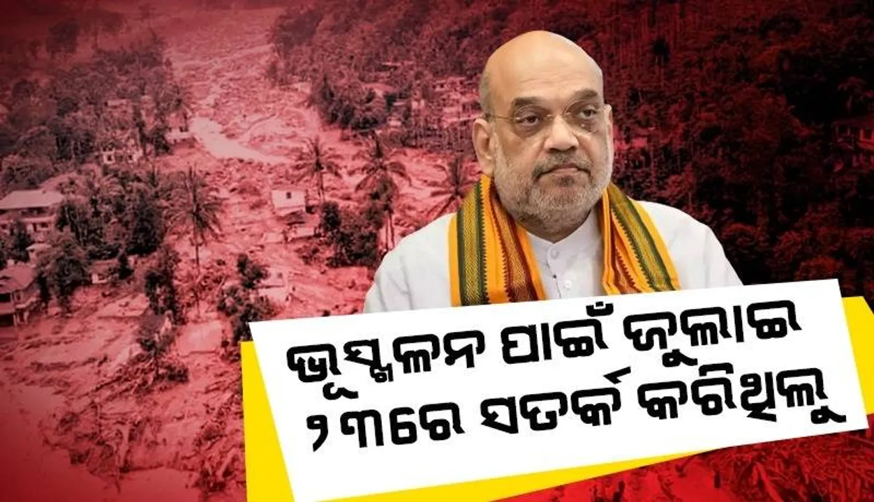  ଜୁଲାଇ ୨୩ରେ କେରଳକୁ ସତର୍କ କରିଥିଲୁ, ଏନଡିଆରଏଫ ଟିମ୍ ବି ପଠାଇଥିଲୁ: ଅମିତ ଶାହ