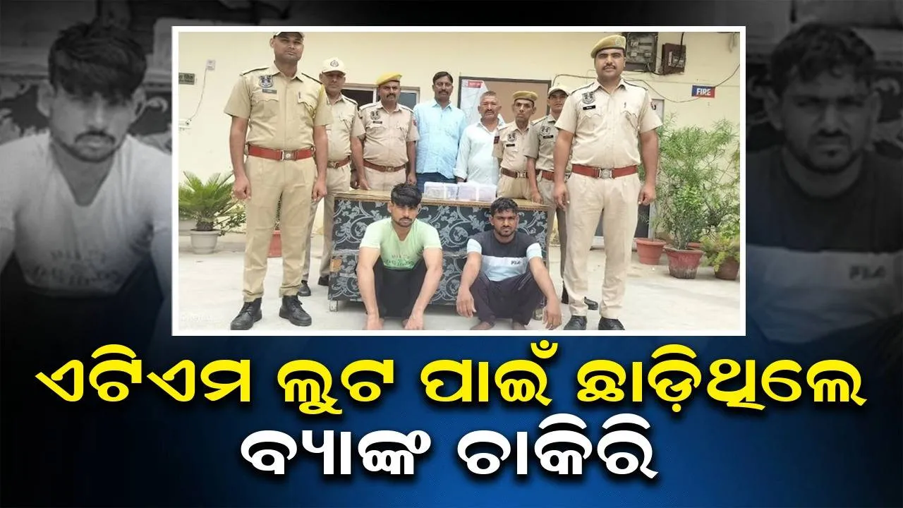  ସାଙ୍ଗସହିତ ମିଶି ଏଟିଏମ ଲୁଟ ପାଇଁ ବ୍ୟାଙ୍କ ଚାକିରି ଛାଡ଼ି ଦେଇଥିଲେ ଯୁବକ