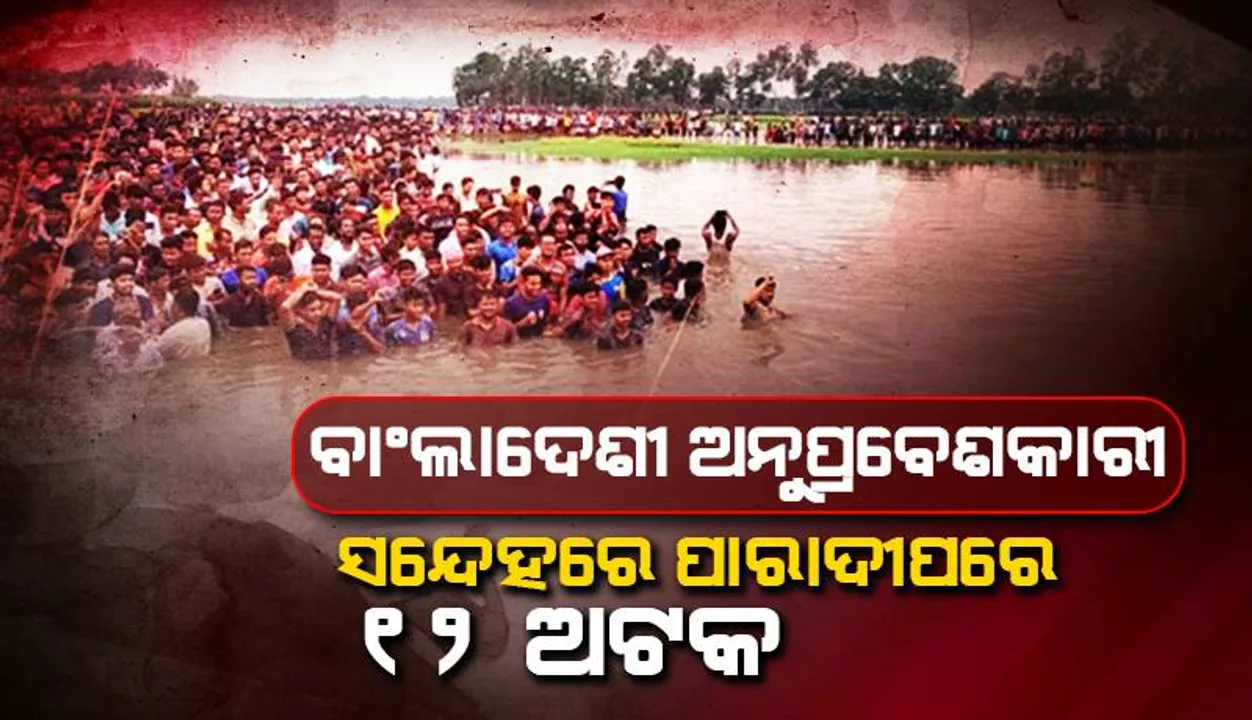  ବାଂଲାଦେଶୀ ଅନୁପ୍ରବେଶକାରୀ ସନ୍ଦେହରେ ପାରାଦୀପରେ ୧୨ ଅଟକ